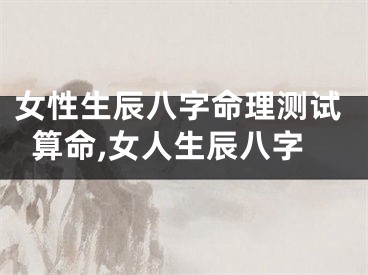女性生辰八字命理测试算命,女人生辰八字