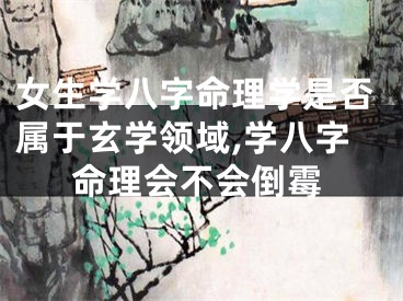 女生学八字命理学是否属于玄学领域,学八字命理会不会倒霉