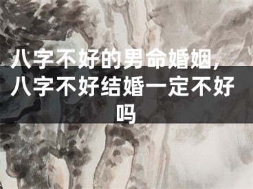 八字不好的男命婚姻,八字不好结婚一定不好吗