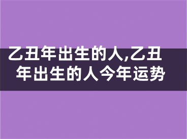 乙丑年出生的人,乙丑年出生的人今年运势