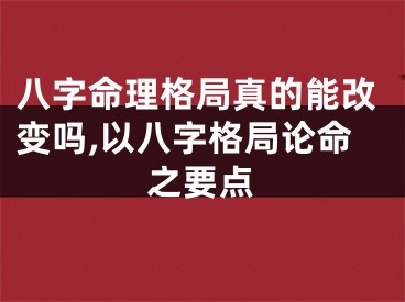八字命理格局真的能改变吗,以八字格局论命之要点
