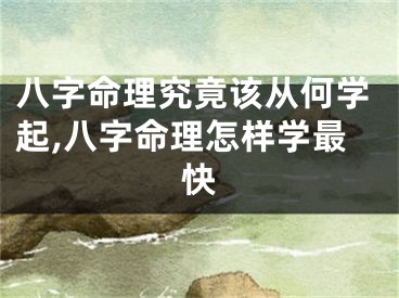 八字命理究竟该从何学起,八字命理怎样学最快