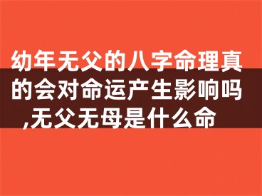 幼年无父的八字命理真的会对命运产生影响吗,无父无母是什么命
