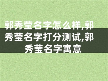 郭秀莹名字怎么样,郭秀莹名字打分测试,郭秀莹名字寓意
