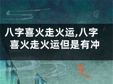 八字喜火走火运,八字喜火走火运但是有冲