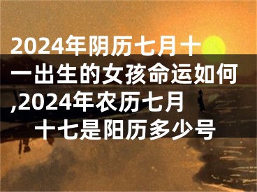 2024年阴历七月十一出生的女孩命运如何,2024年农历七月十七是阳历多少号