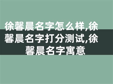 徐馨晨名字怎么样,徐馨晨名字打分测试,徐馨晨名字寓意