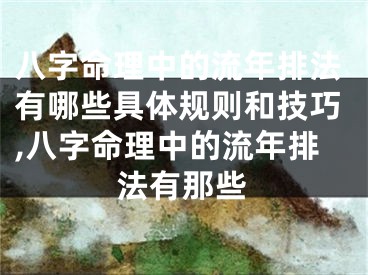 八字命理中的流年排法有哪些具体规则和技巧,八字命理中的流年排法有那些