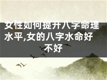 女性如何提升八字命理水平,女的八字水命好不好