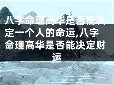 八字命理高华是否能决定一个人的命运,八字命理高华是否能决定财运