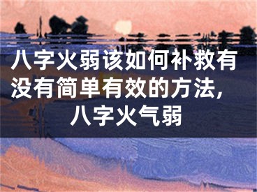八字火弱该如何补救有没有简单有效的方法,八字火气弱