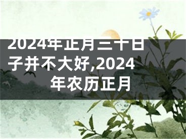 2024年正月三十日子并不大好,2024年农历正月
