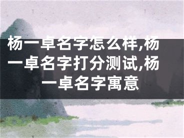 杨一卓名字怎么样,杨一卓名字打分测试,杨一卓名字寓意
