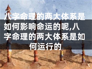 八字命理的两大体系是如何影响命运的呢,八字命理的两大体系是如何运行的