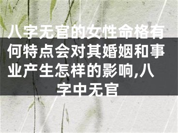 八字无官的女性命格有何特点会对其婚姻和事业产生怎样的影响,八字中无官