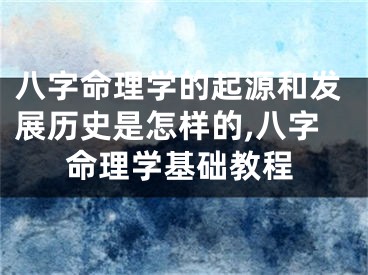八字命理学的起源和发展历史是怎样的,八字命理学基础教程