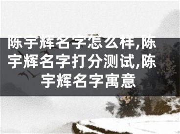 陈宇辉名字怎么样,陈宇辉名字打分测试,陈宇辉名字寓意