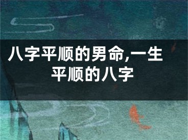八字平顺的男命,一生平顺的八字