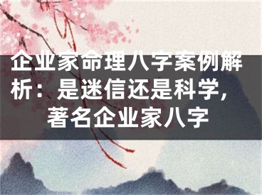 企业家命理八字案例解析：是迷信还是科学,著名企业家八字