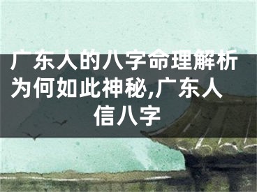 广东人的八字命理解析为何如此神秘,广东人信八字