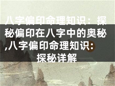 八字偏印命理知识：探秘偏印在八字中的奥秘,八字偏印命理知识:探秘详解