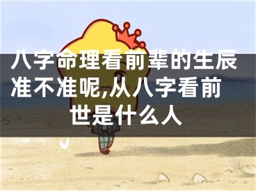八字命理看前辈的生辰准不准呢,从八字看前世是什么人