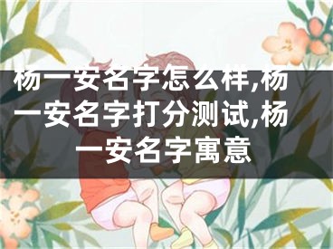 杨一安名字怎么样,杨一安名字打分测试,杨一安名字寓意