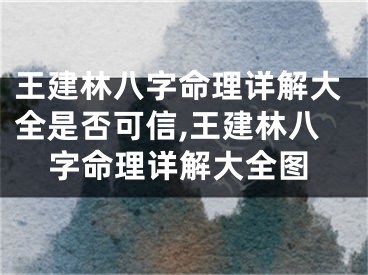 王建林八字命理详解大全是否可信,王建林八字命理详解大全图