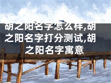 胡之阳名字怎么样,胡之阳名字打分测试,胡之阳名字寓意