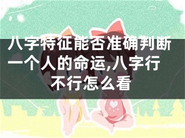 八字特征能否准确判断一个人的命运,八字行不行怎么看