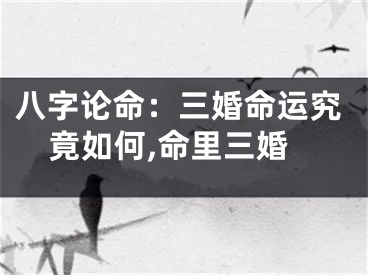 八字论命：三婚命运究竟如何,命里三婚