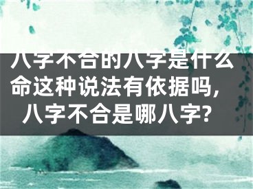 八字不合的八字是什么命这种说法有依据吗,八字不合是哪八字?