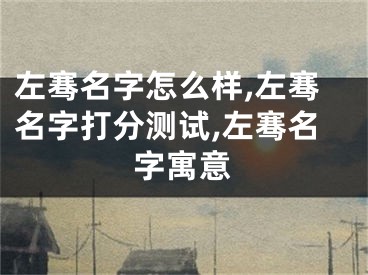 左骞名字怎么样,左骞名字打分测试,左骞名字寓意