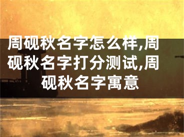 周砚秋名字怎么样,周砚秋名字打分测试,周砚秋名字寓意