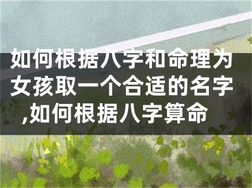 如何根据八字和命理为女孩取一个合适的名字,如何根据八字算命