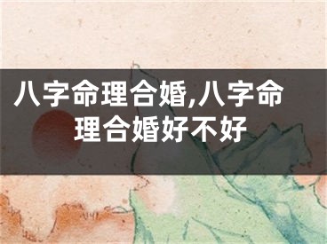 八字命理合婚,八字命理合婚好不好