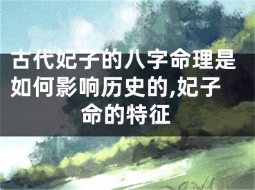 古代妃子的八字命理是如何影响历史的,妃子命的特征