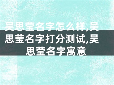 吴思莹名字怎么样,吴思莹名字打分测试,吴思莹名字寓意