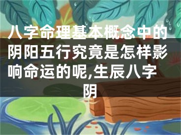 八字命理基本概念中的阴阳五行究竟是怎样影响命运的呢,生辰八字阴