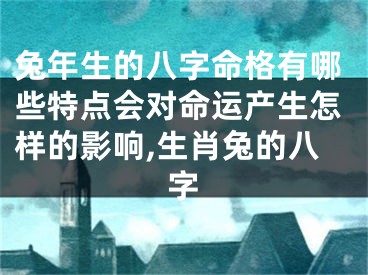 兔年生的八字命格有哪些特点会对命运产生怎样的影响,生肖兔的八字