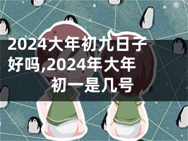 2024大年初九日子好吗,2024年大年初一是几号