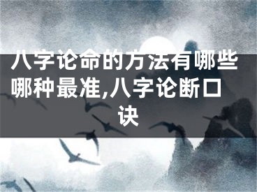 八字论命的方法有哪些哪种最准,八字论断口诀