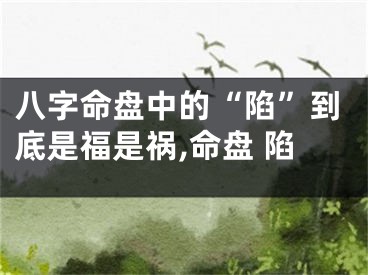 八字命盘中的“陷”到底是福是祸,命盘 陷