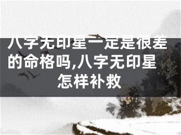 八字无印星一定是很差的命格吗,八字无印星怎样补救
