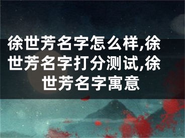 徐世芳名字怎么样,徐世芳名字打分测试,徐世芳名字寓意