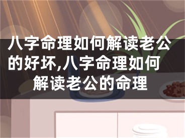 八字命理如何解读老公的好坏,八字命理如何解读老公的命理