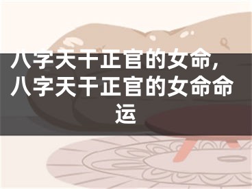 八字天干正官的女命,八字天干正官的女命命运