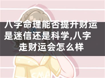 八字命理能否提升财运是迷信还是科学,八字走财运会怎么样