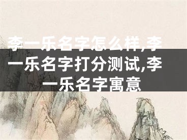 李一乐名字怎么样,李一乐名字打分测试,李一乐名字寓意