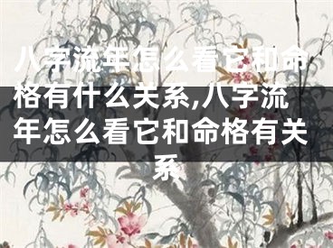 八字流年怎么看它和命格有什么关系,八字流年怎么看它和命格有关系